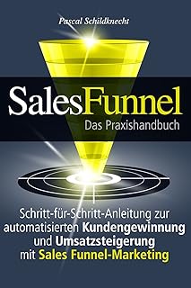 Sales Funnel Marketing: Schritt-für-Schritt-Anleitung zur automatisierten Kundengewinnung und Umsatzsteigerung mit Sales Funnel-Marketing (German Edition)