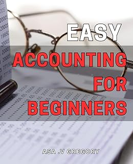Easy Accounting for Beginners: Master the Basics of Financial Tracking with Simple Accounting Techniques That Anyone Can Follow.