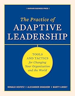 Practice of Adaptive Leadership: Tools and Tactics for Changing Your Organization and the World