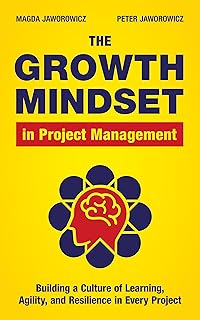 The Growth Mindset in Project Management: Building a Culture of Learning, Agility, & Resilience in Every Project (English Edition)