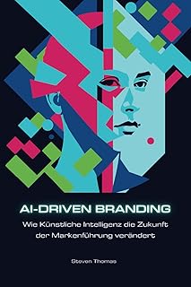AI-driven Branding - Wie Künstliche Intelligenz die Markenführung der Zukunft verändert: Inkl. Strategien, Tools, Beispielen weltbekannter Marken, Praxistipps und Grafiken.