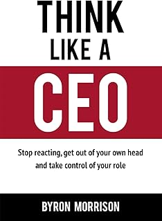 Think Like A CEO: Stop reacting, get out of your own head and take control of your role