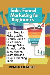Sales Funnel Marketing for Beginners: Learn How to Make a Sales Funnel, Build a Sales Funnel, Manage Sales Funnel, …With Sales Funnel Examples and Email Marketing Tools