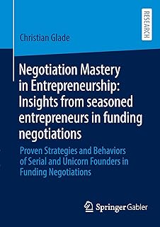 Negotiation Mastery in Entrepreneurship: Insights from seasoned entrepreneurs in funding negotiations: Proven Strategies and Behaviors of Serial and Unicorn Founders in Funding Negotiations